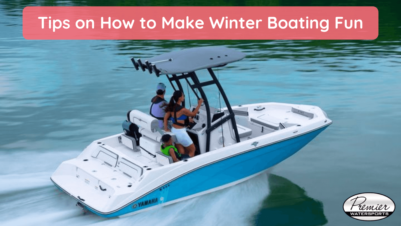 Tips on How to Make Winter Boating Fun - Premier Watersports