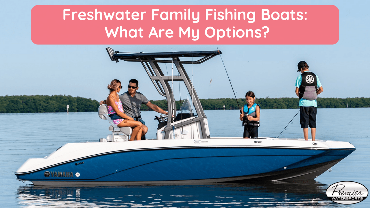 Freshwater Family Fishing Boats: What Are My Options?