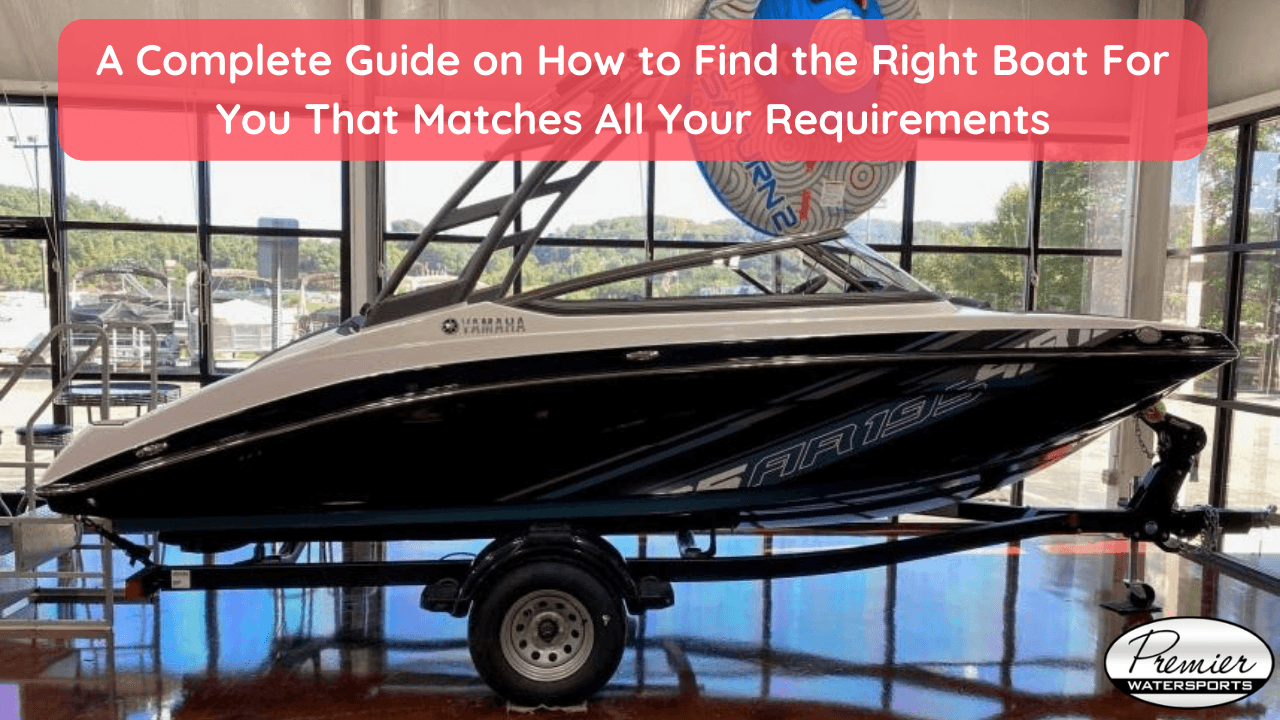 How to Find the Right Boat For You That Matches Your Needs